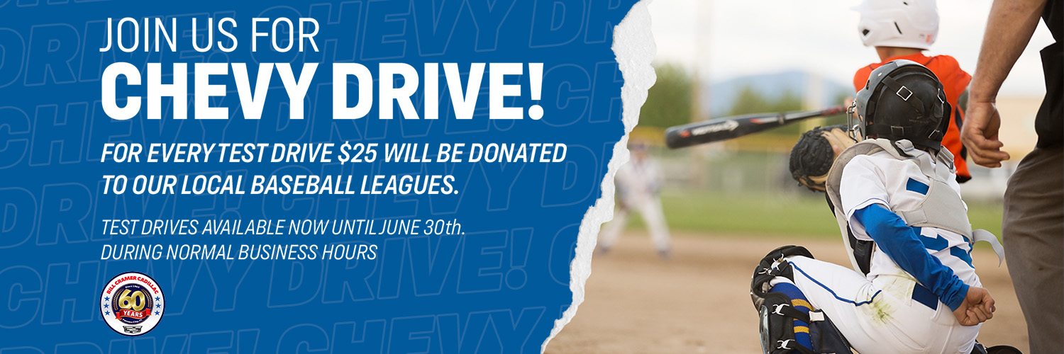 JOIN US FOR CHEVY DRIVE!
FOR EVERY TEST DRIVE $25 WIILL BE DONATED TO OUR LOCAL BASEBALL LEAGUES.
TEST DRIVES AVAILABLE NOW UNTIL JUNE 30th

DURING NORMAL BUSINESS HOURS
